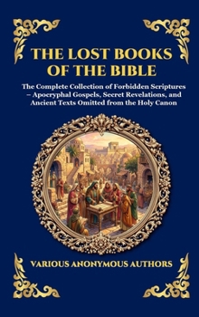 The Lost Books of the Bible: The Complete Collection of Forbidden Scriptures - Apocryphal Gospels, Secret Revelations, and Ancient Texts Omitted from the Holy Canon (Library of Alexandria - Esoteric)