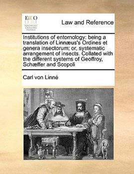 Institutions of entomology: being a translation of Linnæus's Ordines et genera insectorum; or, systematic arrangement of insects. Collated with the different systems of Geoffroy, Schæffer and Scopoli