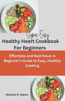 Paperback Super Easy Healthy Heart Cookbook For Beginners: Effortless and Nutritious: A Beginner's Guide to Easy, Healthy Cooking Book