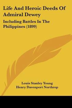 Life And Heroic Deeds Of Admiral Dewey: Including Battles In The Philippines
