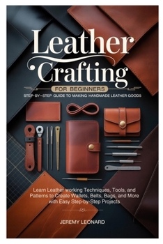 Paperback Leather Crafting for Beginners: Step-by-Step Guide to Making Handmade Leather Goods: Learn Leather working Techniques, Tools, and Patterns to Create W Book