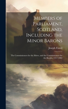 Hardcover Members of Parliament, Scotland, Including the Minor Barons: The Commissioners for the Shires, and the Commissioners for the Burghs, 1357-1882 Book