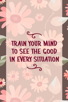 Paperback Train Your Mind To See the Good In Every Situation: Good Day Notebook Journal Composition Blank Lined Diary Notepad 120 Pages Paperback Mountain Flowe Book