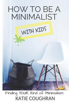 Paperback How to Be a Minimalist with Kids: Finding Your Kind of Minimalism Book