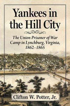 Paperback Yankees in the Hill City: The Union Prisoner of War Camp in Lynchburg, Virginia, 1862-1865 Book