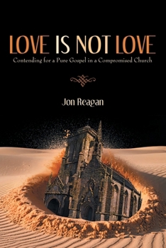 Love is Not Love: Contending for a Pure Gospel in a Compromised Church