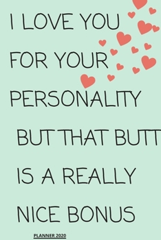 I Love You for Your Personality But That Butt is A Really Nice Bonus: perfect planner 2020 | Daily, Weekly, Monthly Year as a gift Birthday, ... planner 2020 gift for your amazing partner