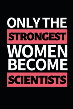 Only Strongest Women Become Scientists: Funny Scientist Notebook/Journal (6” X 9”) Great Thank You Gift For Scientists