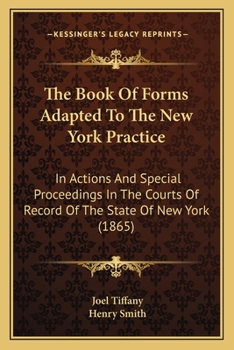 Paperback The Book Of Forms Adapted To The New York Practice: In Actions And Special Proceedings In The Courts Of Record Of The State Of New York (1865) Book