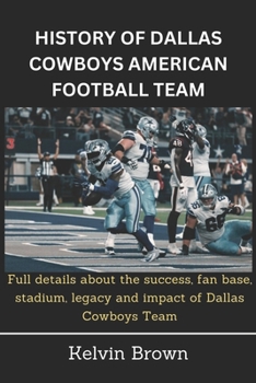 Paperback History of Dallas Cowboys American Football Team: Full details about the success, fan base, stadium, legacy and impact of Dallas Cowboys Team Book