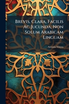 Brevis, Clara, Facilis Ac Jucunda, Non Solum Arabicam Linguam (French Edition)