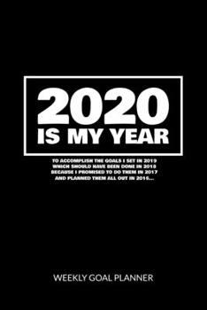2020 Is My Year To Accomplish the Goals I Set In 2019 - Weekly Goal Planner: 2020 Year At A Glance Calendar + 53 Full Weeks of Year 2020 Organized Into Daily Notes Sections (Black Cover)