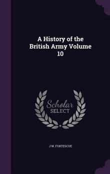 Fortescue's History of the British Army: Volume X - Book #10 of the A History of the British Army