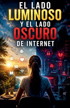 El lado luminoso y el lado oscuro de Internet (Spanish Edition)