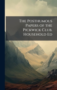 The Posthumous Papers of the Pickwick Club. Household Ed