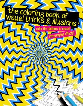 The Coloring Book of Visual Tricks  Illusions: Color the patterns to reveal eye-popping effects!