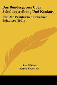 Das Bundesgesetz Uber Schuldbetreibung Und Konkurs: Fur Den Praktischen Gebrauch Erlautert (1901)
