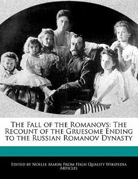 The Fall of the Romanovs : The Recount of the Gruesome Ending to the Russian Romanov Dynasty