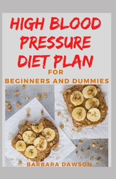 High Blood Pressure Diet Plan For Beginners and Dummies: Quick and Delectable Recipes For preventing high blood pressure and diabetes