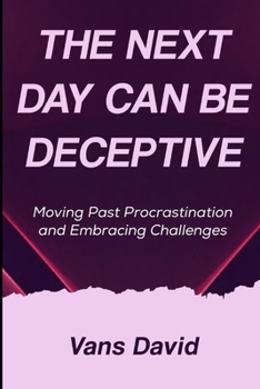Paperback The Next Day Can Be Deceptive: Moving Past Procrastination and Embracing Challenges Book