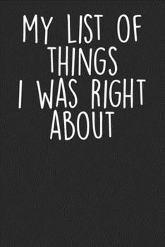 Paperback My List Of Things I Was Right About: Blank Lined Notebook Journal - Sarcastic Saying Book