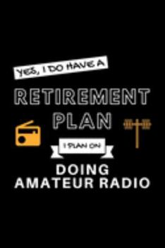 Yes, I Do Have A Retirement Plan I Plan On Doing Amatuer Radio: Funny Retiring Ham Radio Enthusiast Simple Journal Composition Notebook (6" x 9") 120 Blank Lined Pages