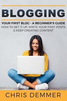 Paperback Blogging: Your First Blog - A Beginner's Guide: How To Set It Up, Write Your First Posts & Keep Creating Content Book