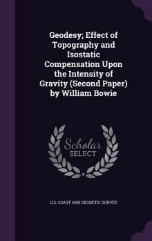 Hardcover Geodesy; Effect of Topography and Isostatic Compensation Upon the Intensity of Gravity (Second Paper) by William Bowie Book