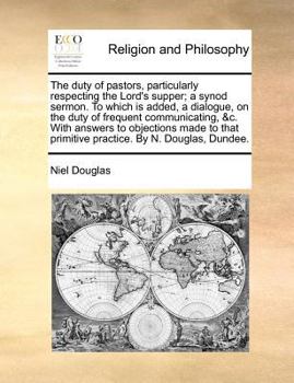 Paperback The Duty of Pastors, Particularly Respecting the Lord's Supper; A Synod Sermon. to Which Is Added, a Dialogue, on the Duty of Frequent Communicating, Book