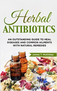 Paperback Herbal Antibiotics: An Outstanding Guide to Heal Diseases, Common Ailments with Natural Remedies Book