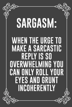 SARGASM: WHEN THE URGE TO MAKE A SARCASTIC REPLY IS SO OVERWHELMING YOU CAN ONLY ROLL YOUR EYES AND GRUNT INCOHERENTLY: Funny Blank Lined Ofiice Journals For Friend or Coworkers