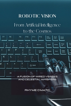 Paperback Robotic Visions: From Artificial Intelligence to the Cosmos: A Fusion of Wired Verses and Celestial Whispers Book