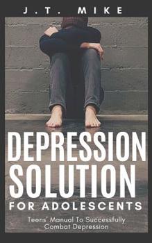 Paperback Depression Solution for Adolescents: Teens' Manual To Successfully Combat Depression Book