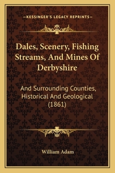 Paperback Dales, Scenery, Fishing Streams, And Mines Of Derbyshire: And Surrounding Counties, Historical And Geological (1861) Book