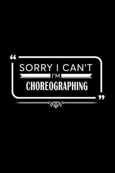 Sorry I Can't I'm Choreographing: A 6 x 9 Inch Matte Softcover Paperback Notebook Journal With 120 Blank Lined Pages
