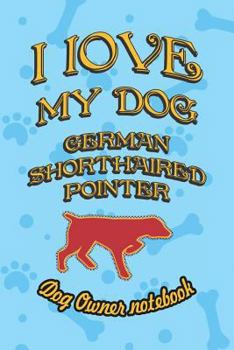 I Love My Dog German Shorthaired Pointer - Dog Owner Notebook: Doggy Style Designed Pages for Dog Owner to Note Training Log and Daily Adventures.
