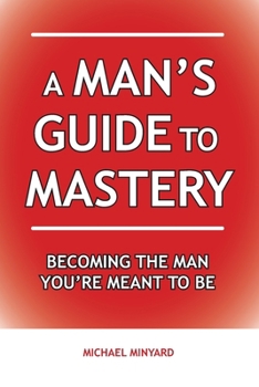 Paperback A Man's Guide to Mastery: Becoming the Man You're Meant to Be Book