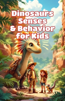 Dinosaurs Senses and Behavior for Kids: How Prehistoric Giants Saw, Heard, Smelled, Hunted, and Survived in the Ancient World (Dinosaurs Basic For Kids)