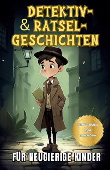 Detektiv- und Rätsel-Geschichten für neugierige Kinder: Eine Sammlung interessanter Geschichten für junge Detektive mit Rätseln zum Selbstlösen (German Edition)