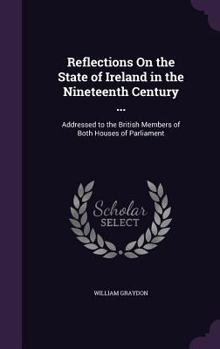 Hardcover Reflections On the State of Ireland in the Nineteenth Century ...: Addressed to the British Members of Both Houses of Parliament Book