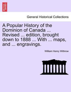 Paperback A Popular History of the Dominion of Canada ... Revised ... edition, brought down to 1888 ... With ... maps, and ... engravings. Book