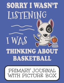 Sorry I Wasn't Listening I Was Thinking About Basketball Primary Journal With Picture Box: Adorable Winter Bull Terrier Puppy Dog On The Court