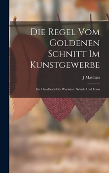 Die Regel Vom Goldenen Schnitt Im Kunstgewerbe: Ein Handbuch Für Werkstatt, Schule Und Haus