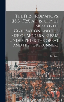 Hardcover The First Romanovs. (1613-1725) A History of Moscovite Civilisation and the Rise of Modern Russia Under Peter the Great and his Forerunners Book