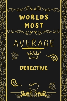Worlds Most Average Detective: Perfect Gag Gift For An Average Detective Who Deserves This Award! | Blank Lined Notebook Journal | 120 Pages 6 x 9 Format | Office | Birthday | Christmas | Xmas
