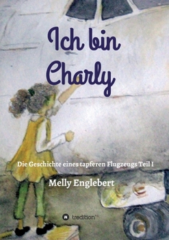 Paperback Ich bin Charly: Teil I - Die Geschichte eines tapferen Flugzeugs [German] Book