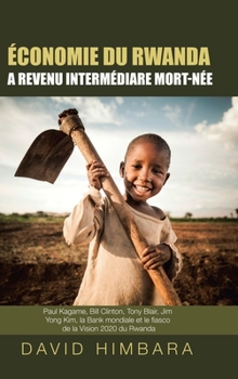 Hardcover ?conomie du Rwanda A Revenu Interm?diaire Mort-N?e: Paul Kagame, Bill Clinton, Tony Blair, Jim Yong Kim, la Banque mondiale et le fiasco de la Vision [French] Book