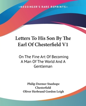 Letters To His Son By The Earl Of Chesterfield - On The Fine Art Of Becoming A Man Of The World And A Gentleman - Volume I