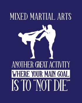 Mixed Martial Arts Another Activity Where Your Main Goal Is to "Not Die": Mixed Martial Arts Gift for People Who Love Martial Arts - Funny Saying Blank Lined Journal or Notebook