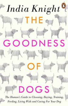 Paperback The Goodness of Dogs: The Human's Guide to Choosing, Buying, Training, Feeding, Living with and Caring for Your Dog Book
